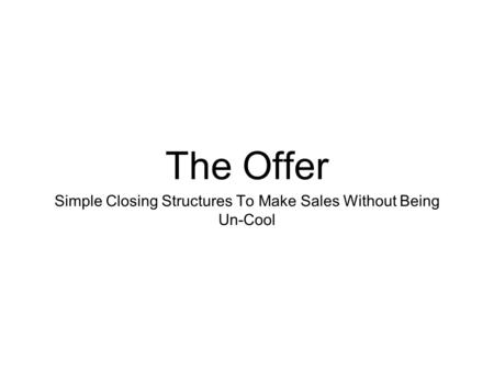 The Offer Simple Closing Structures To Make Sales Without Being Un-Cool.