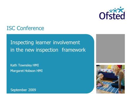 ISC Conference Inspecting learner involvement in the new inspection framework Kath Townsley HMI Margaret Hobson HMI September 2009.