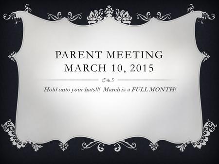 PARENT MEETING MARCH 10, 2015 Hold onto your hats!!! March is a FULL MONTH!