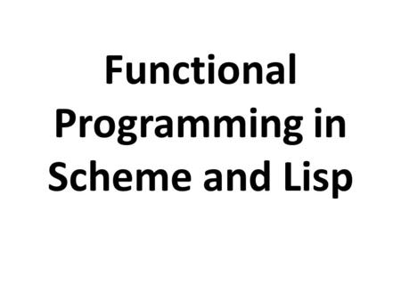 Functional Programming in Scheme and Lisp. Overview In a functional programming language, functions are first class objects. You can create them, put.