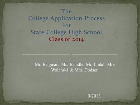 The College Application Process For State College High School Class of 2014 9/2013 Mr. Brigman, Ms. Brindle, Mr. Lintal, Mrs Wolanski & Mrs. Dodson.