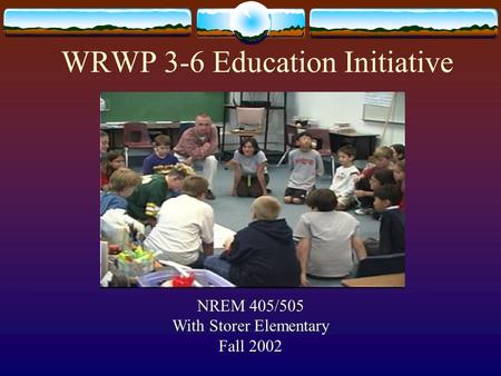 WRWP 3-6 Education Initiative NREM 405/505 With Storer Elementary Fall 2002.