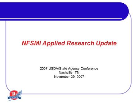 NFSMI Applied Research Update 2007 USDA/State Agency Conference Nashville, TN November 29, 2007.