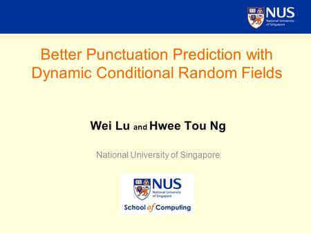 Better Punctuation Prediction with Dynamic Conditional Random Fields Wei Lu and Hwee Tou Ng National University of Singapore.