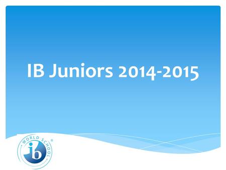 IB Juniors 2014-2015. IB Diploma Program Requirements  English HL  History HL  Mathematics HL or SL  Science HL or SL  Elective HL or SL  World.