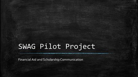 SWAG Pilot Project Financial Aid and Scholarship Communication.
