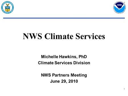 11 NWS Climate Services Michelle Hawkins, PhD Climate Services Division NWS Partners Meeting June 29, 2010.