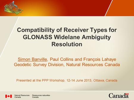 Compatibility of Receiver Types for GLONASS Widelane Ambiguity Resolution Simon Banville, Paul Collins and François Lahaye Geodetic Survey Division, Natural.