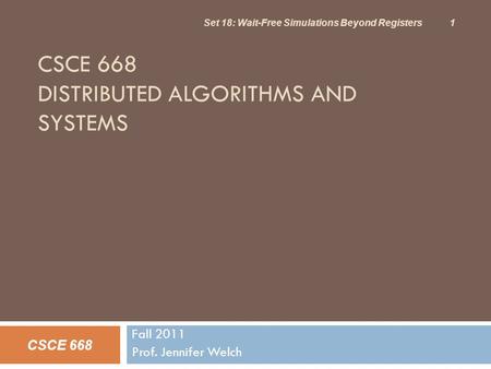 CSCE 668 DISTRIBUTED ALGORITHMS AND SYSTEMS Fall 2011 Prof. Jennifer Welch CSCE 668 Set 18: Wait-Free Simulations Beyond Registers 1.