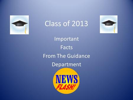 Class of 2013 Important Facts From The Guidance Department.