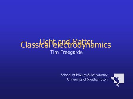 Light and Matter Tim Freegarde School of Physics & Astronomy University of Southampton Classical electrodynamics.