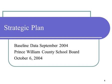 1 Strategic Plan Baseline Data September 2004 Prince William County School Board October 6, 2004.