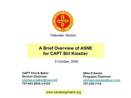 A Brief Overview of ASNE for CAPT Bill Kiestler Tidewater Section CAPT Chuck Baker Section Chairman 757-443-2650 x-4125 Mike D’Amato.