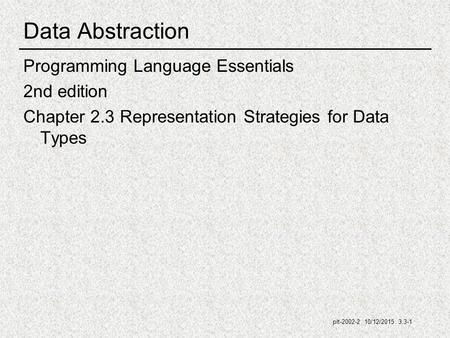 Plt-2002-2 10/12/2015 3.3-1 Data Abstraction Programming Language Essentials 2nd edition Chapter 2.3 Representation Strategies for Data Types.