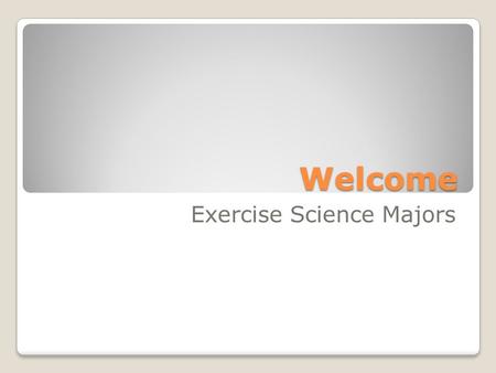 Welcome Exercise Science Majors. A few facts about your peers Total Current Exercise Science Majors: ◦206.