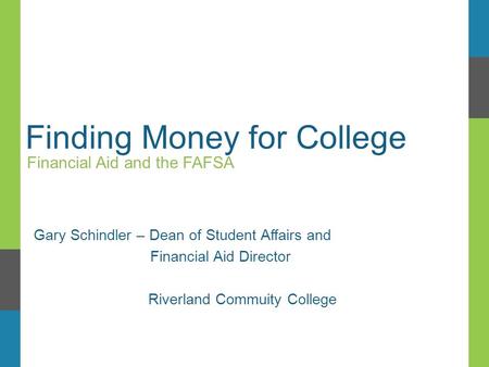 Finding Money for College Financial Aid and the FAFSA Gary Schindler – Dean of Student Affairs and Financial Aid Director Riverland Commuity College.