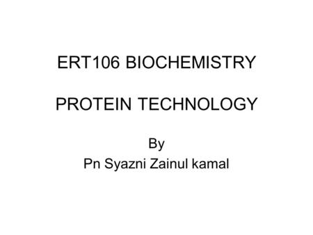 ERT106 BIOCHEMISTRY PROTEIN TECHNOLOGY By Pn Syazni Zainul kamal.
