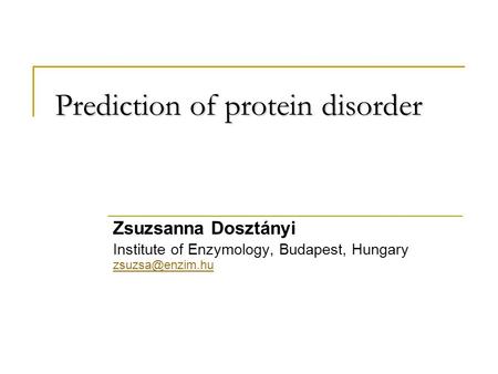 Prediction of protein disorder Zsuzsanna Dosztányi Institute of Enzymology, Budapest, Hungary
