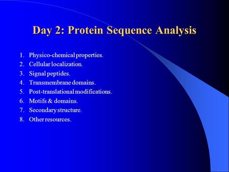 Day 2: Protein Sequence Analysis 1.Physico-chemical properties. 2.Cellular localization. 3.Signal peptides. 4.Transmembrane domains. 5.Post-translational.