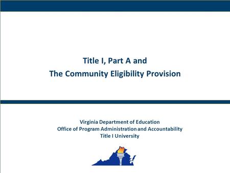 1 Virginia Department of Education Title I, Part A and The Community Eligibility Provision Virginia Department of Education Office of Program Administration.