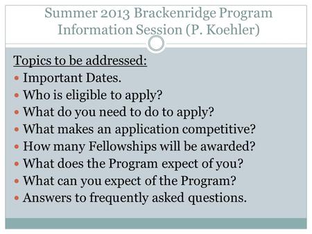Summer 2013 Brackenridge Program Information Session (P. Koehler) Topics to be addressed: Important Dates. Who is eligible to apply? What do you need to.