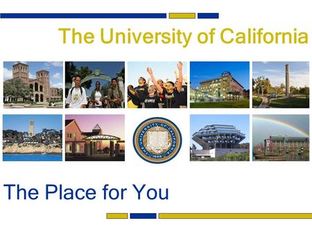 The University of California The Place for You. The University of California System How do I choose? Consider… Major Location Size UC encourages you to.
