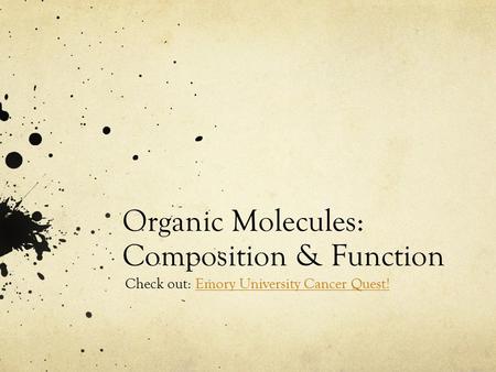 Organic Molecules: Composition & Function Check out: Emory University Cancer Quest!Emory University Cancer Quest!