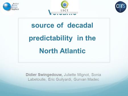 Volcanic source of decadal predictability in the North Atlantic Didier Swingedouw, Juliette Mignot, Sonia Labetoulle, Eric Guilyardi, Gurvan Madec.