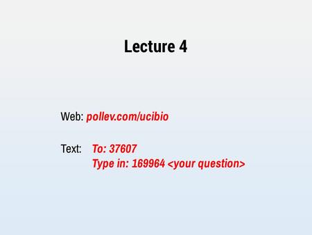 Lecture 4 Web: pollev.com/ucibio Text: To: 37607 Type in: 169964.