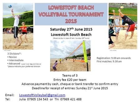 Saturday 27 th June 2015 Lowestoft South Beach (Reserve day in case of rain: Sunday 28 th June) Registration: 9.00 am onwards First matches: 9.30 am 3.