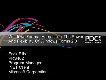 Windows Forms: Harnessing The Power And Flexibility Of Windows Forms 2.0 Erick Ellis PRS402 Program Manager.NET Client Microsoft Corporation.