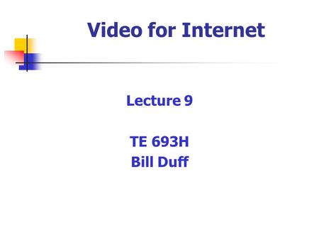 Video for Internet Lecture 9 TE 693H Bill Duff. Video on the Internet Streaming - audio/video file is transmitted while being created & converted at receiving.