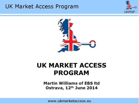 UK MARKET ACCESS PROGRAM Martin Williams of EBS ltd Ostrava, 12 th June 2014.