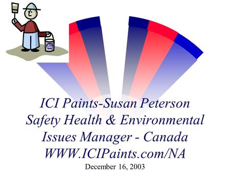 ICI Paints-Susan Peterson Safety Health & Environmental Issues Manager - Canada WWW.ICIPaints.com/NA December 16, 2003.