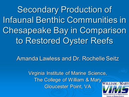 Secondary Production of Infaunal Benthic Communities in Chesapeake Bay in Comparison to Restored Oyster Reefs Amanda Lawless and Dr. Rochelle Seitz Virginia.