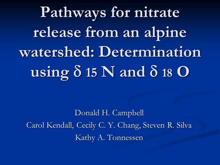 Pathways for nitrate release from an alpine watershed: Determination using  15 N and  18 O Donald H. Campbell Carol Kendall, Cecily C. Y. Chang, Steven.
