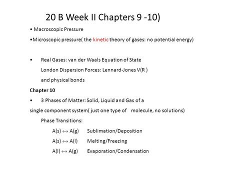 20 B Week II Chapters 9 -10) Macroscopic Pressure Microscopic pressure( the kinetic theory of gases: no potential energy) Real Gases: van der Waals Equation.