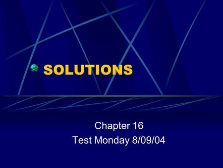 SOLUTIONS Chapter 16 Test Monday 8/09/04 What is a solution? Any substance – solid, gas, or liquid – that is evenly dispersed throughout another substance.