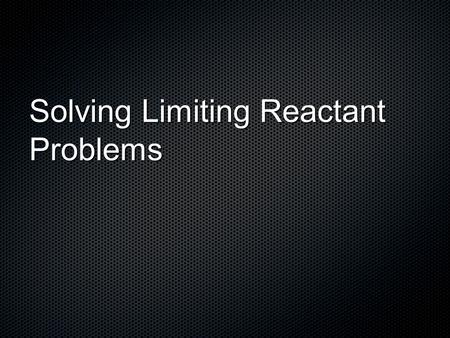 Solving Limiting Reactant Problems. Background In limiting reactant problems, we have the amounts (masses or mols) of two of the reactants. The problem.