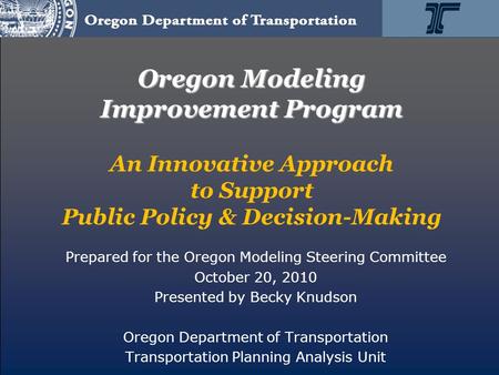 Oregon Modeling Improvement Program Oregon Modeling Improvement Program An Innovative Approach to Support Public Policy & Decision-Making Prepared for.