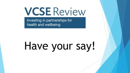 Have your say!. “ ” The VCSE sector is a vital partner in the health and care system, helping people live healthier lives and raising standards in health.
