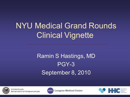 NYU Medical Grand Rounds Clinical Vignette Ramin S Hastings, MD PGY-3 September 8, 2010 U NITED S TATES D EPARTMENT OF V ETERANS A FFAIRS.