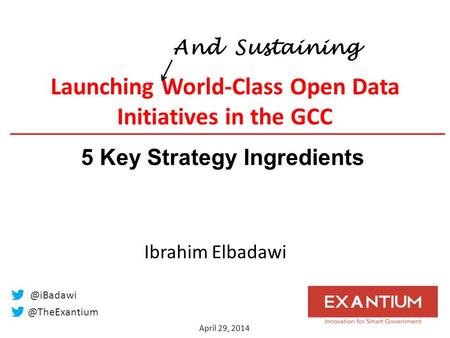 Launching World-Class Open Data Initiatives in the GCC April 29, 2014  Ibrahim Elbadawi 5 Key Strategy Ingredients.