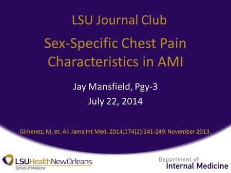 Sex-Specific Chest Pain Characteristics in AMI Jay Mansfield, Pgy-3 July 22, 2014 LSU Journal Club Gimenez, M, et. Al. Jama Int Med. 2014;174(2):241-249.
