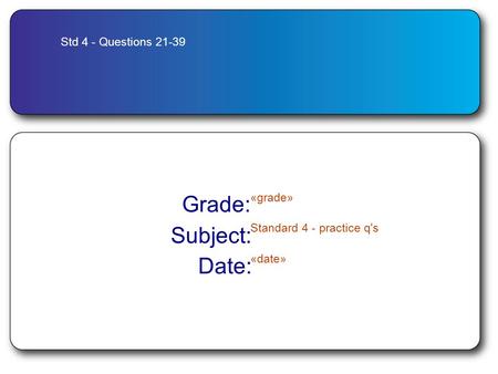 Std 4 - Questions 21-39 Grade: «grade» Subject: Standard 4 - practice q's Date: «date»