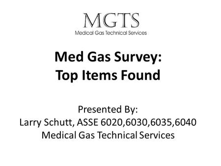 Med Gas Survey: Top Items Found Presented By: Larry Schutt, ASSE 6020,6030,6035,6040 Medical Gas Technical Services.