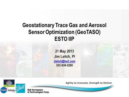 21 May 2013 Jim Leitch, PI jleitch@ball.com 303-939-5280 Geostationary Trace Gas and Aerosol Sensor Optimization (GeoTASO) ESTO IIP 21 May 2013 Jim Leitch,