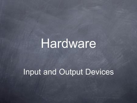 Hardware Input and Output Devices. Objectives Discover the need for Input and Output Devices Describe suitable uses of each device.