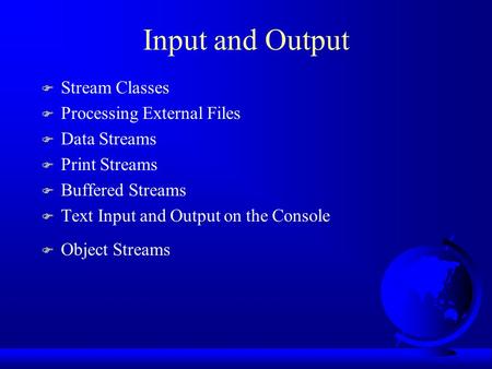Input and Output F Stream Classes F Processing External Files F Data Streams F Print Streams F Buffered Streams F Text Input and Output on the Console.