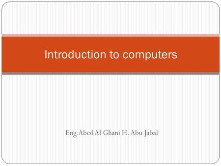 Eng.Abed Al Ghani H. Abu Jabal Introduction to computers.